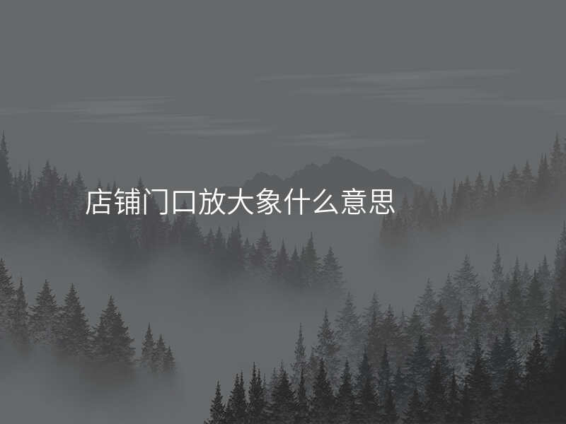 店铺门口放大象什么意思