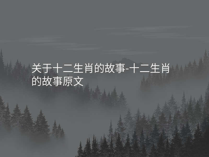 关于十二生肖的故事-十二生肖的故事原文