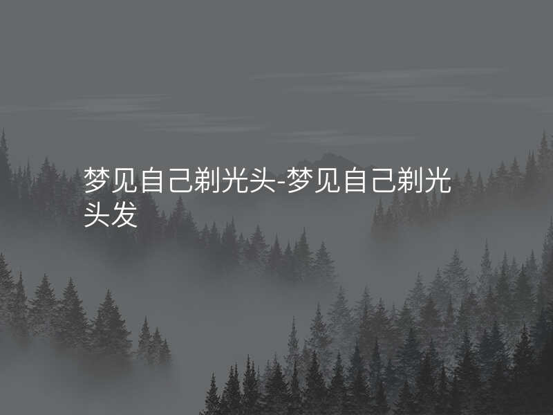 梦见自己剃光头-梦见自己剃光头发