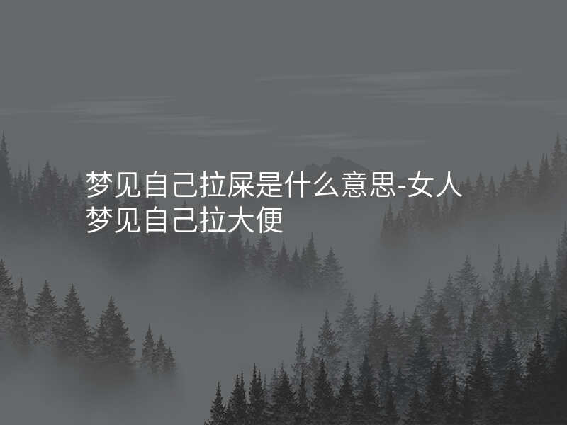 梦见自己拉屎是什么意思-女人梦见自己拉大便