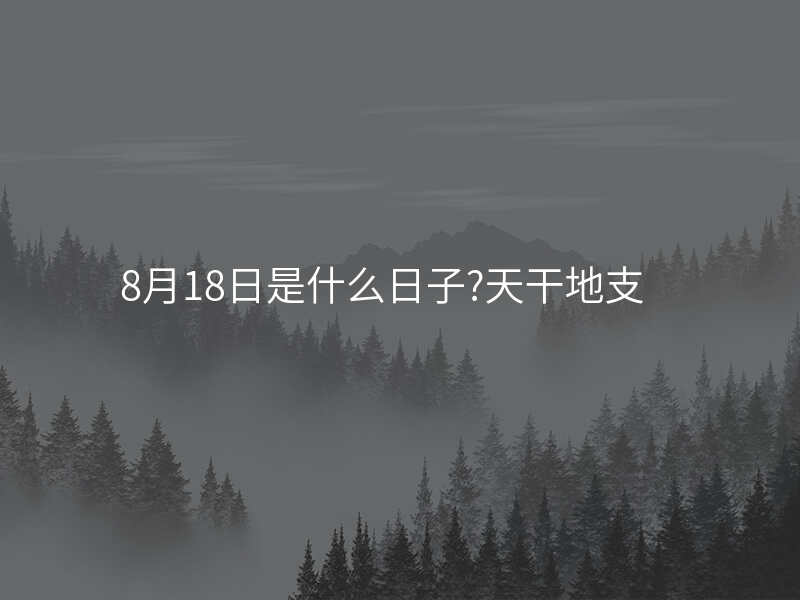 8月18日是什么日子?天干地支