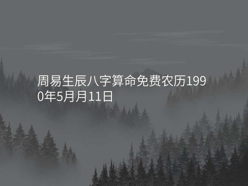周易生辰八字算命免费农历1990年5月月11日