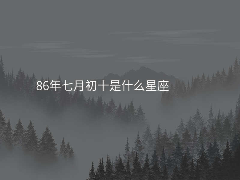 86年七月初十是什么星座