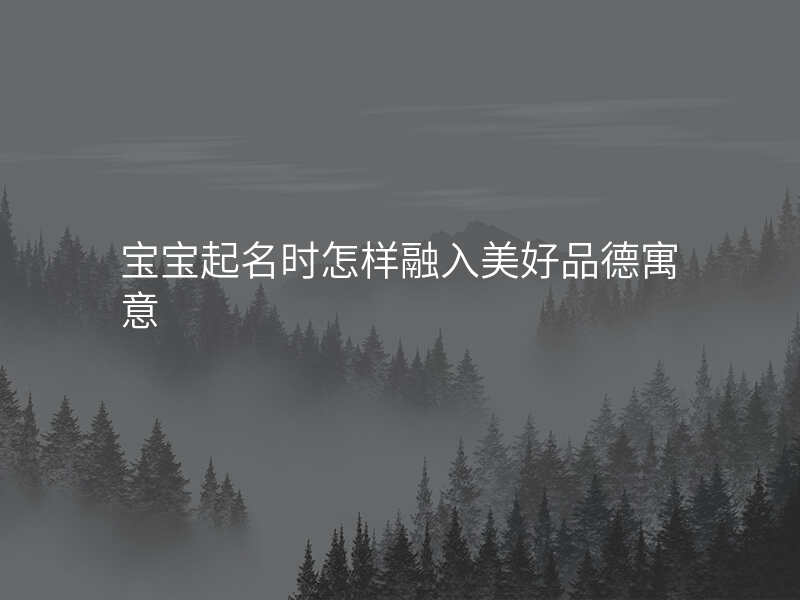 宝宝起名时怎样融入美好品德寓意