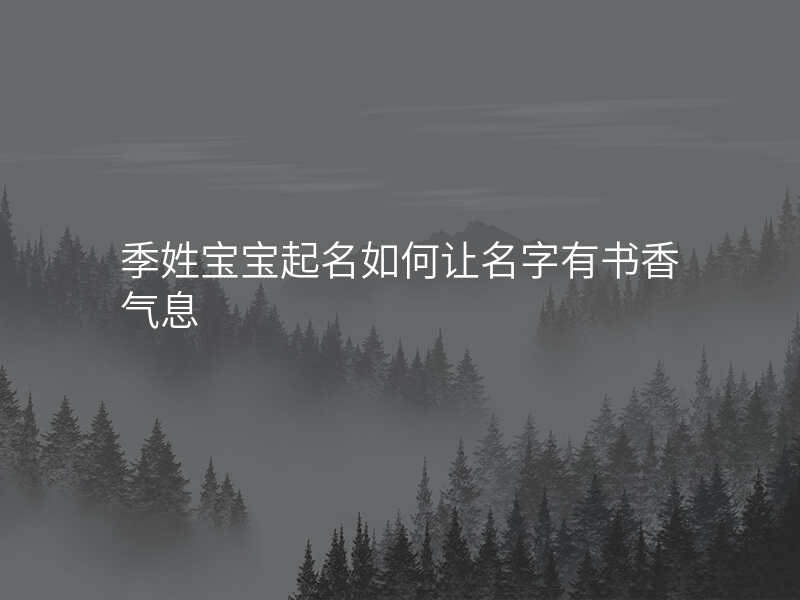 季姓宝宝起名如何让名字有书香气息