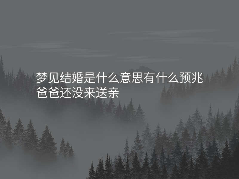 梦见结婚是什么意思有什么预兆爸爸还没来送亲
