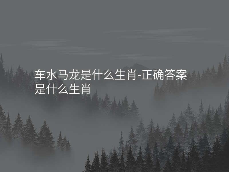车水马龙是什么生肖-正确答案是什么生肖
