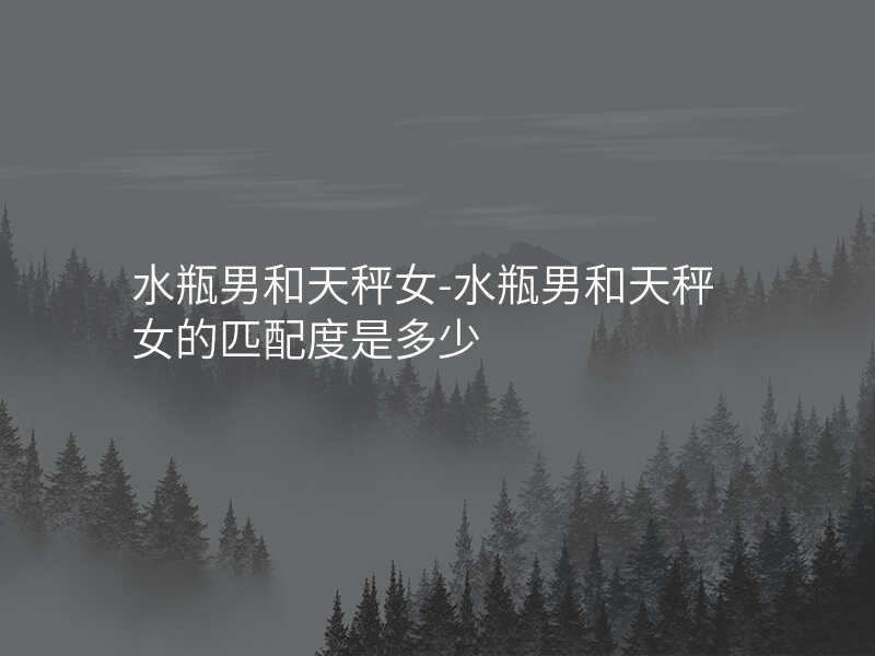水瓶男和天秤女-水瓶男和天秤女的匹配度是多少