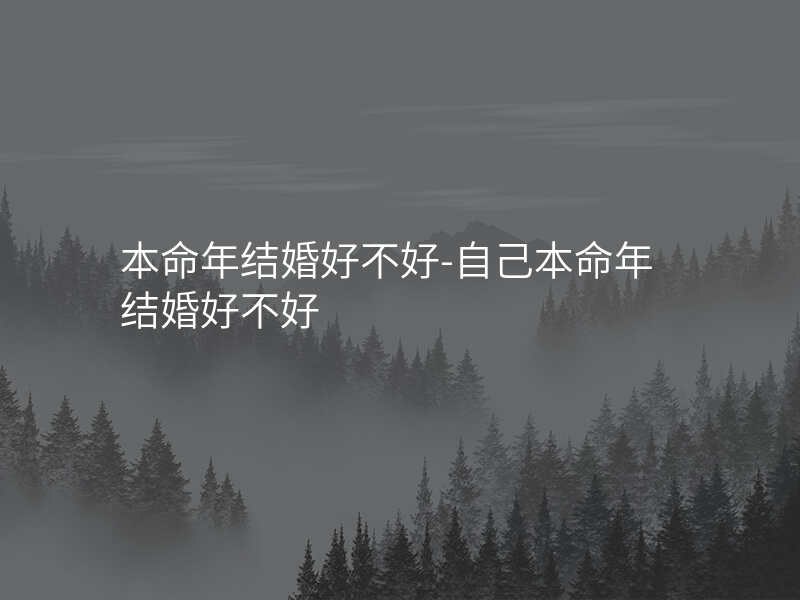 本命年结婚好不好-自己本命年结婚好不好