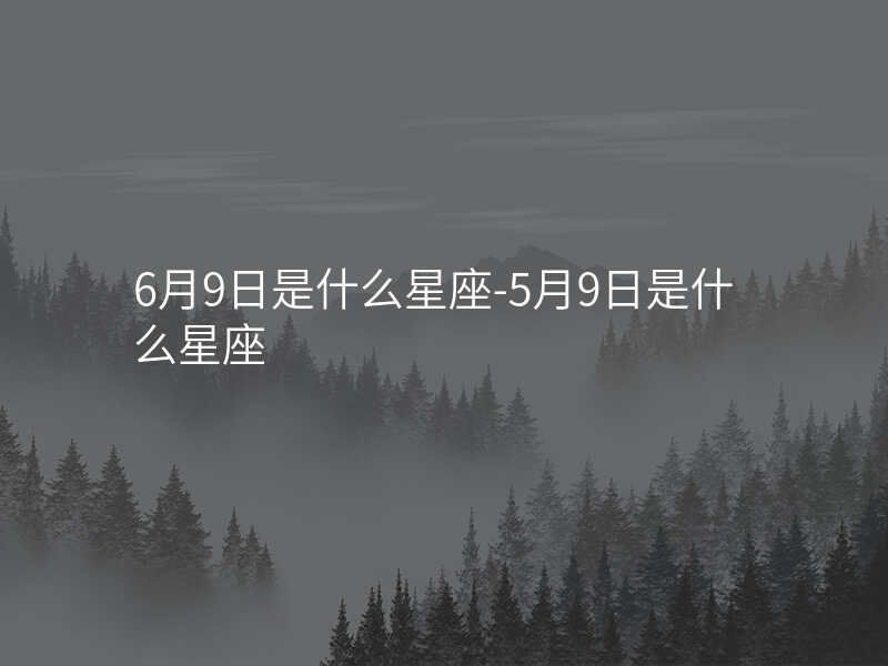 6月9日是什么星座-5月9日是什么星座