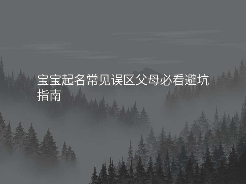 宝宝起名常见误区父母必看避坑指南