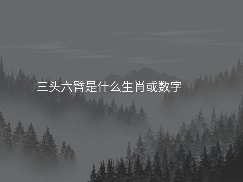 三头六臂是什么生肖或数字