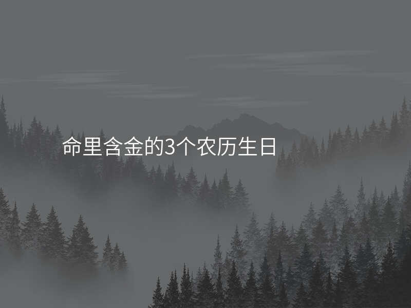 命里含金的3个农历生日