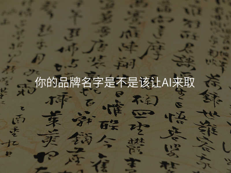 你的品牌名字是不是该让AI来取
