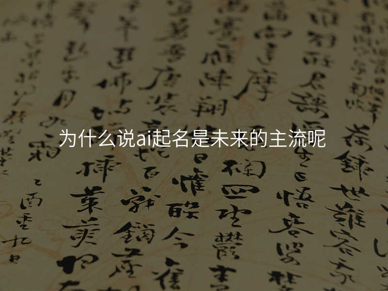 为什么说ai起名是未来的主流呢