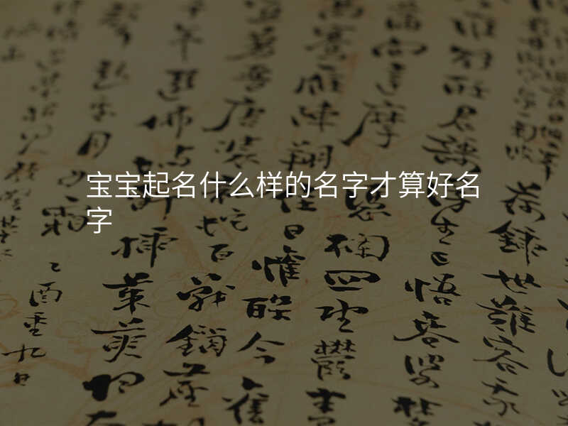 宝宝起名什么样的名字才算好名字