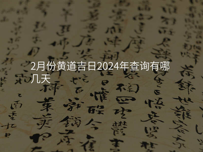 2月份黄道吉日2024年查询有哪几天