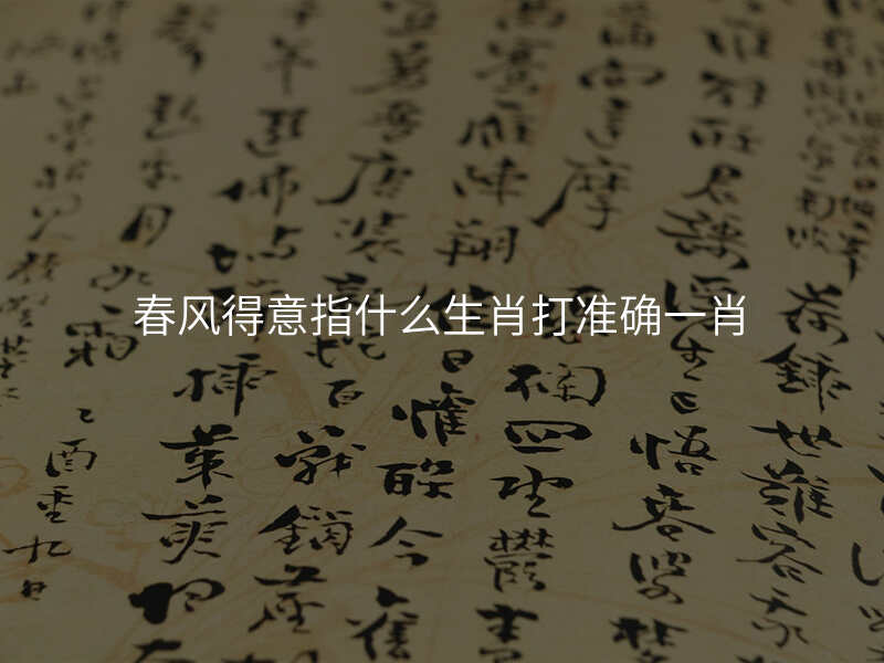春风得意指什么生肖打准确一肖
