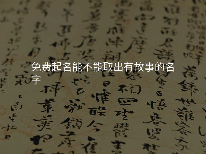 免费起名能不能取出有故事的名字