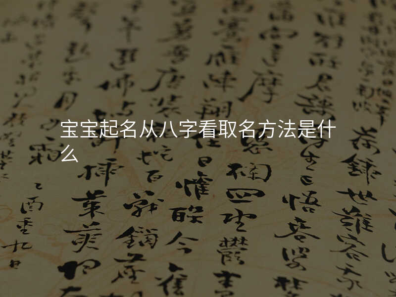 宝宝起名从八字看取名方法是什么