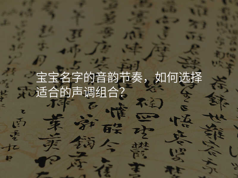 宝宝名字的音韵节奏,如何选择适合的声调组合?