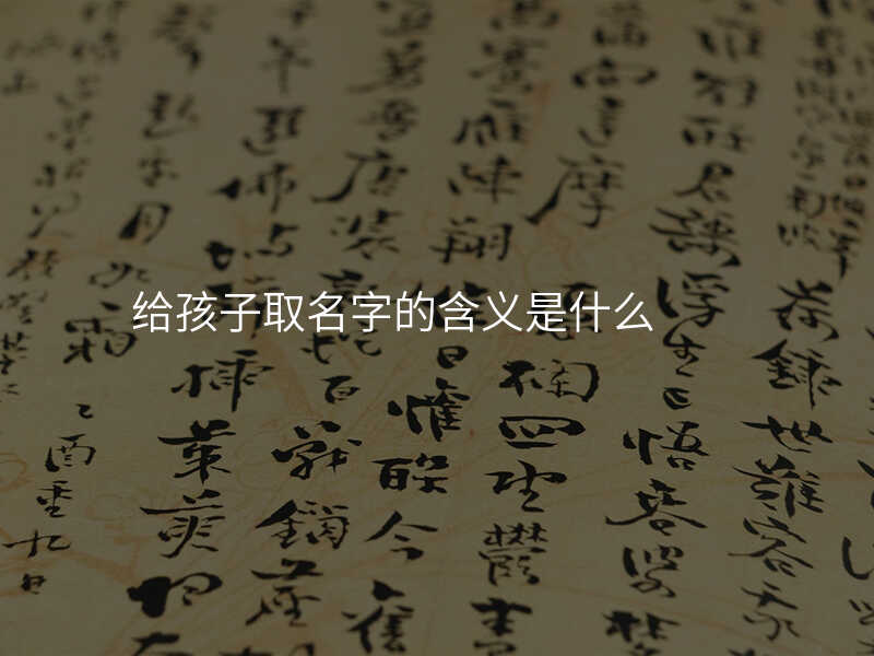 给孩子取名字的含义是什么