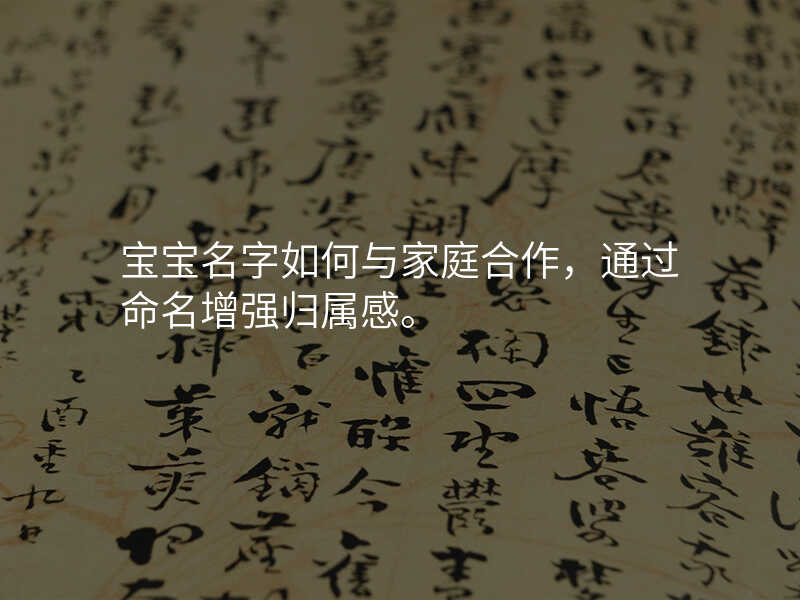 宝宝名字如何与家庭合作,通过命名增强归属感。
