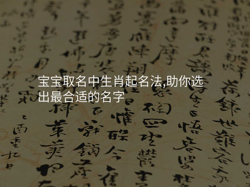 宝宝取名中生肖起名法,助你选出最合适的名字