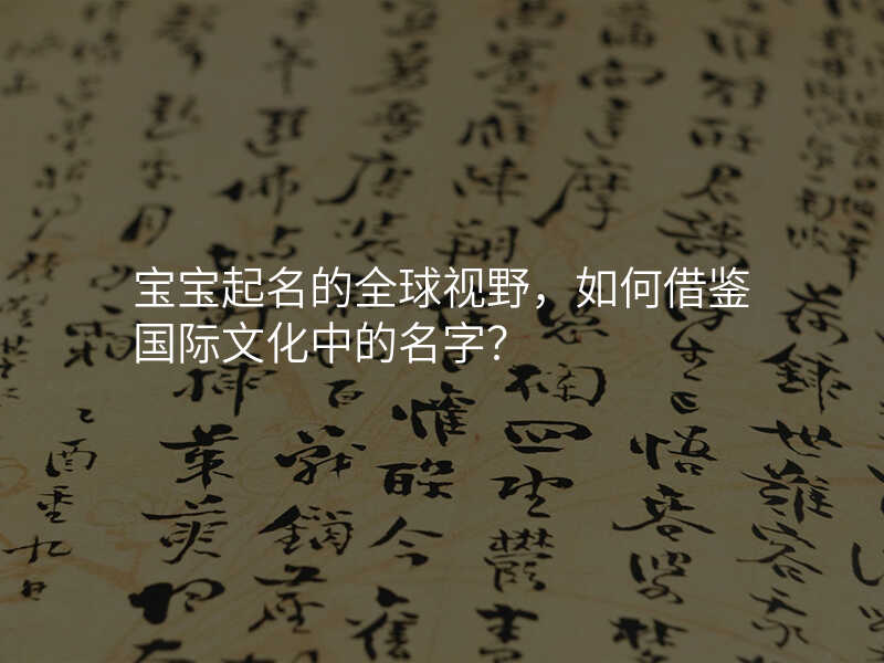 宝宝起名的全球视野,如何借鉴国际文化中的名字?