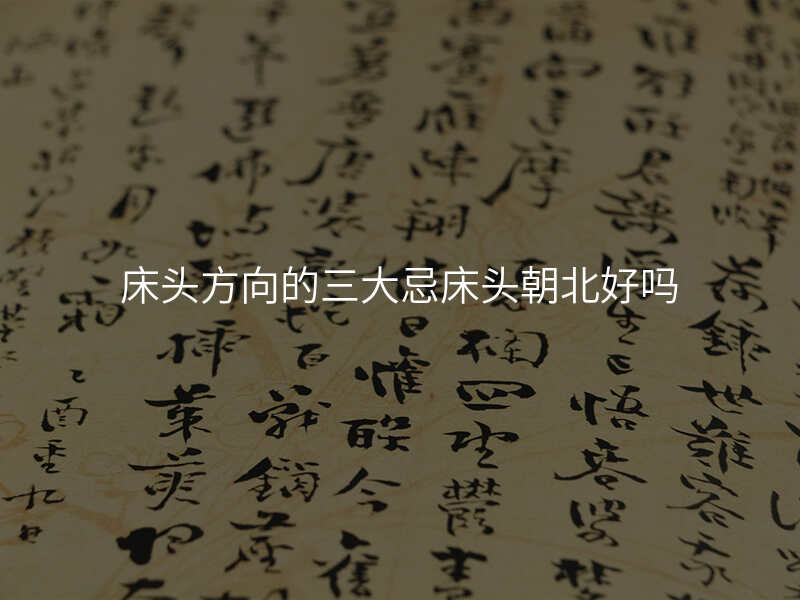 床头方向的三大忌床头朝北好吗
