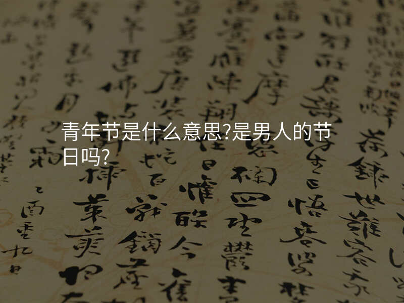 青年节是什么意思?是男人的节日吗?