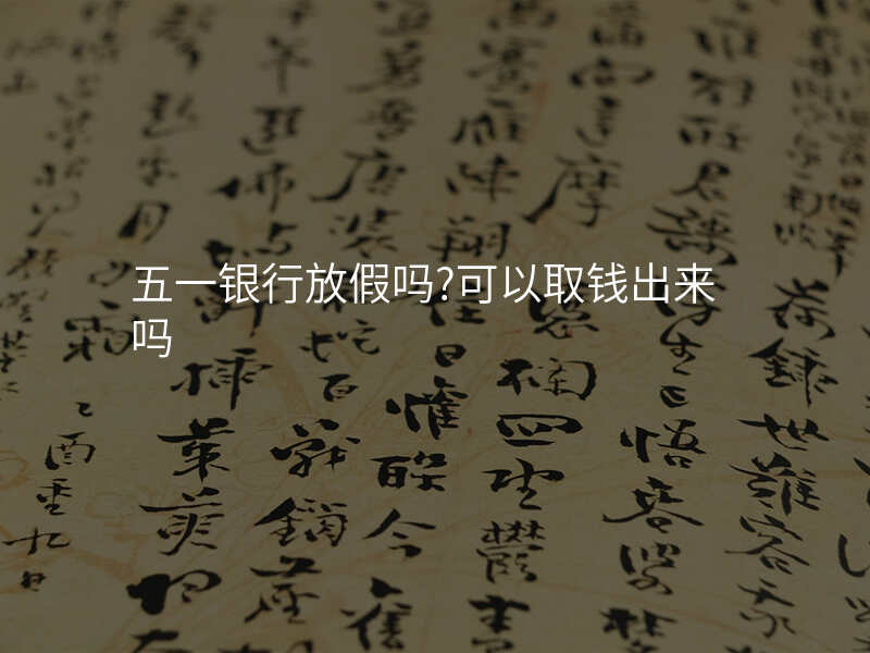 五一银行放假吗?可以取钱出来吗