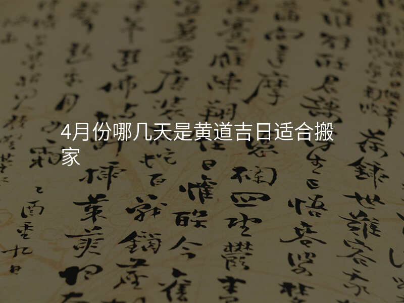 4月份哪几天是黄道吉日适合搬家