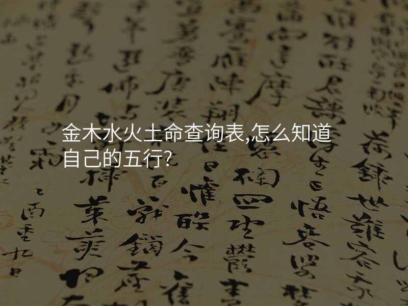 金木水火土命查询表,怎么知道自己的五行?