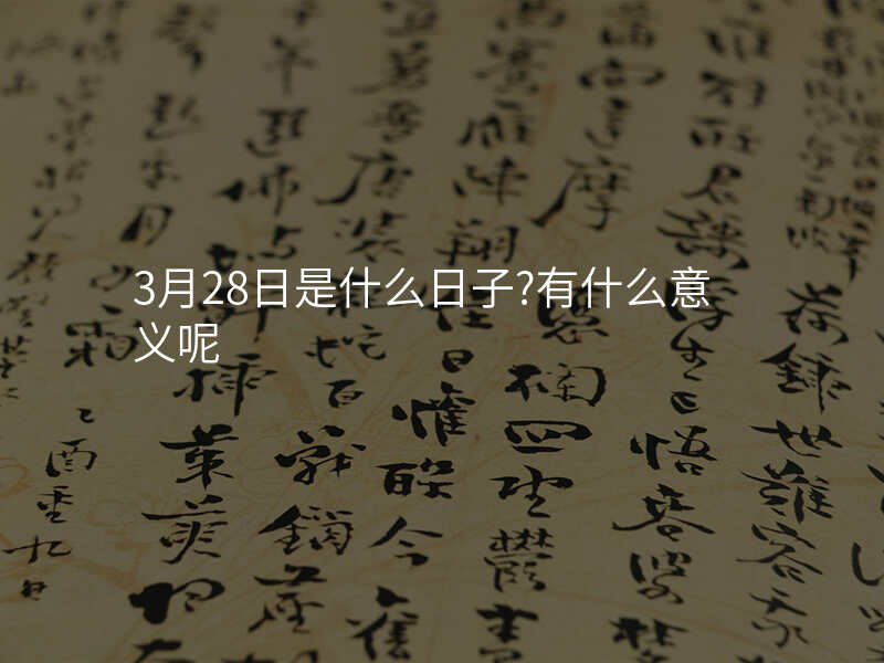 3月28日是什么日子?有什么意义呢