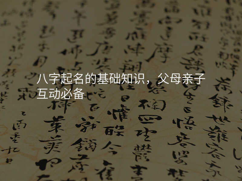 八字起名的基础知识,父母亲子互动必备