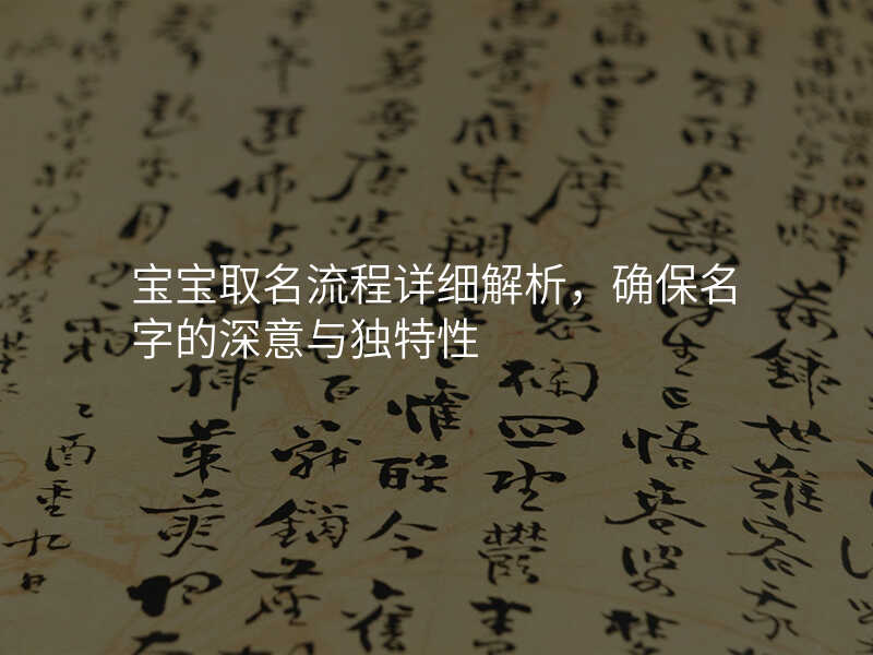 宝宝取名流程详细解析,确保名字的深意与独特性