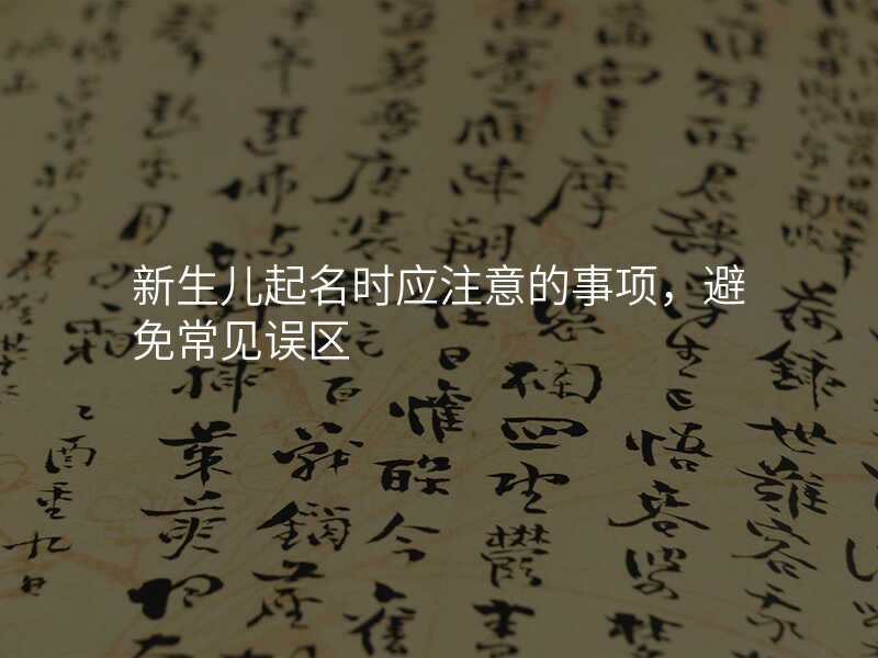 新生儿起名时应注意的事项,避免常见误区