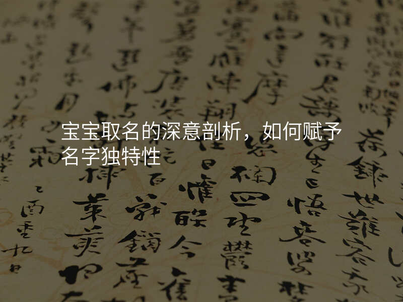 宝宝取名的深意剖析,如何赋予名字独特性