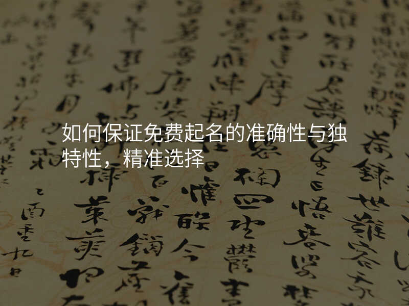 如何保证免费起名的准确性与独特性,精准选择