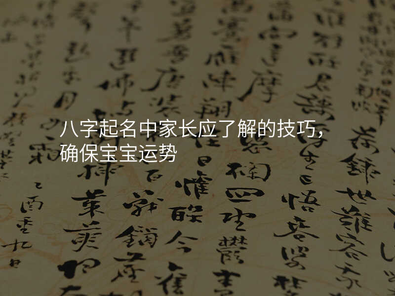 八字起名中家长应了解的技巧,确保宝宝运势