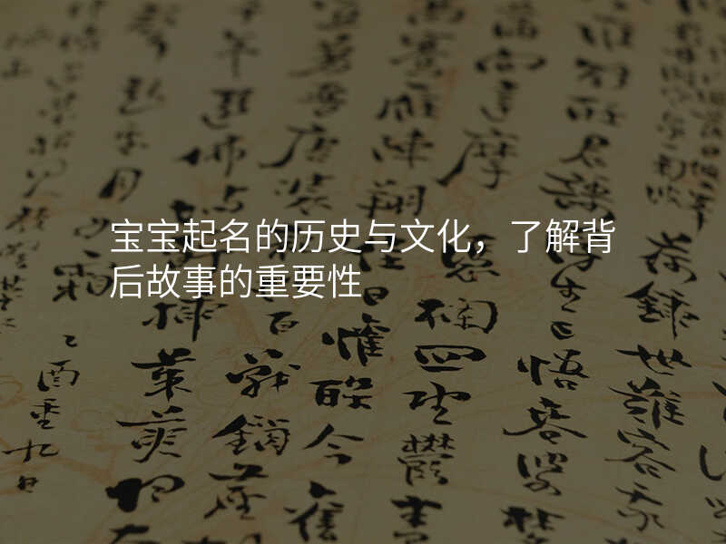 宝宝起名的历史与文化,了解背后故事的重要性