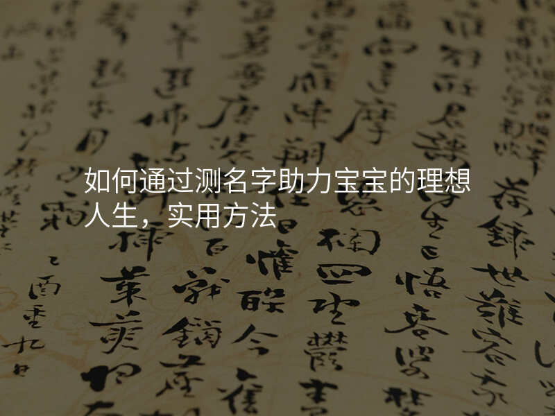如何通过测名字助力宝宝的理想人生,实用方法