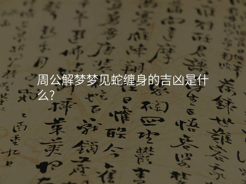周公解梦梦见蛇缠身的吉凶是什么?