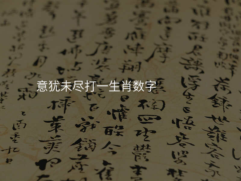 意犹未尽打一生肖数字