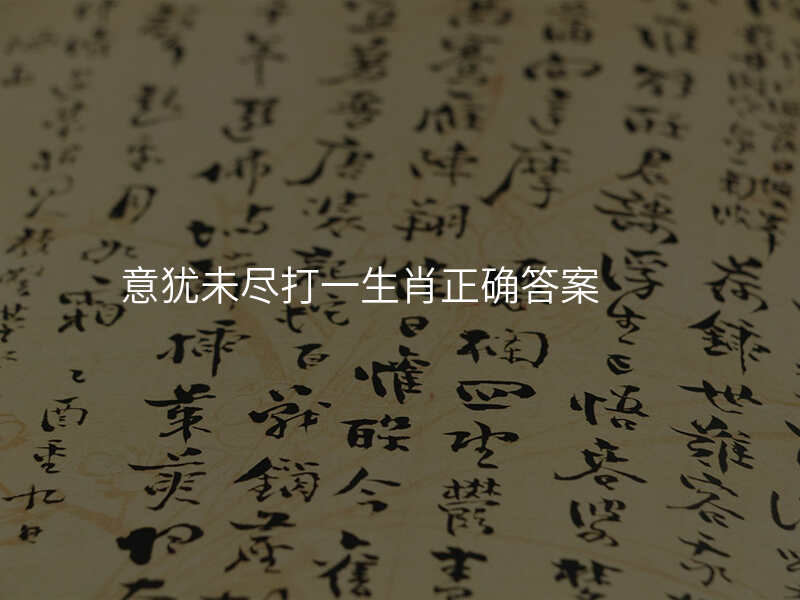 意犹未尽打一生肖正确答案