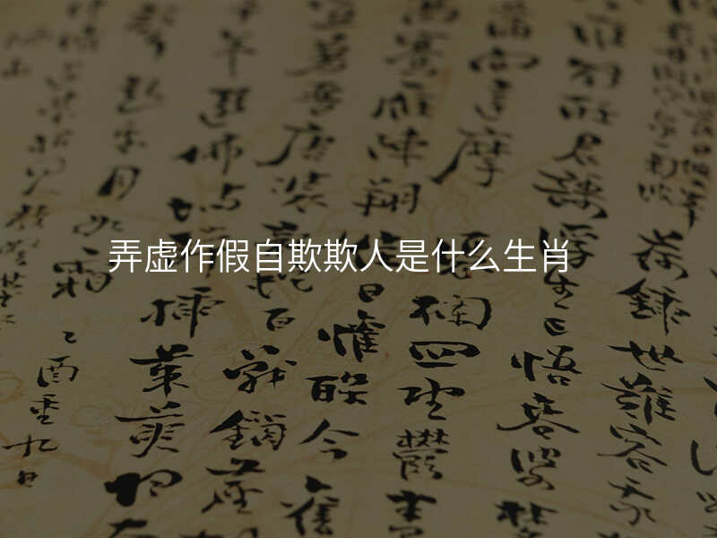 弄虚作假自欺欺人是什么生肖