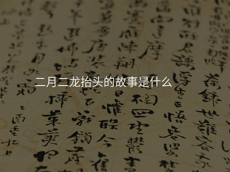 二月二龙抬头的故事是什么