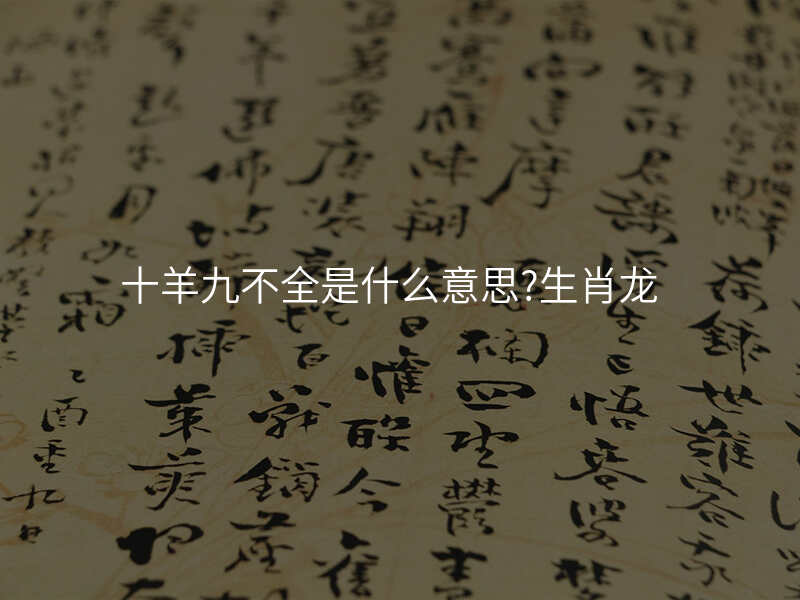 十羊九不全是什么意思?生肖龙