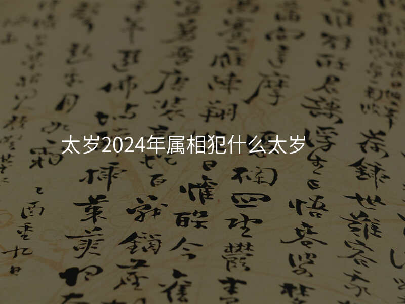 太岁2024年属相犯什么太岁